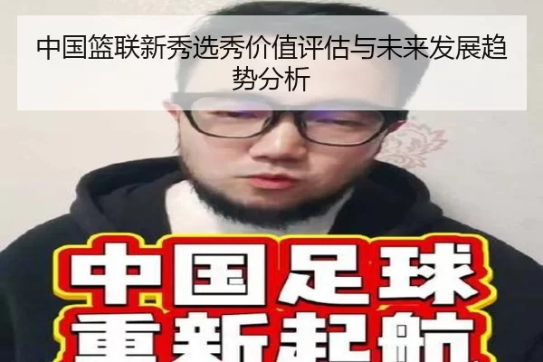 中国篮联新秀选秀价值评估与未来发展趋势分析