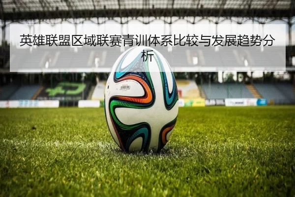 英雄联盟区域联赛青训体系比较与发展趋势分析