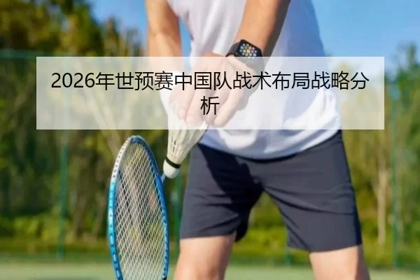 2026年世预赛中国队战术布局战略分析